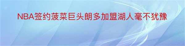 NBA签约菠菜巨头朗多加盟湖人毫不犹豫