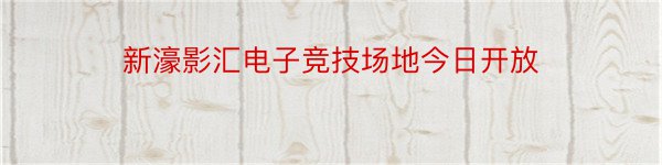 新濠影汇电子竞技场地今日开放