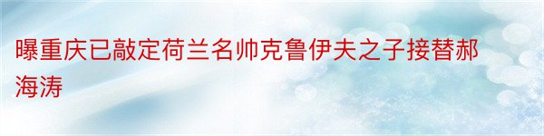 曝重庆已敲定荷兰名帅克鲁伊夫之子接替郝海涛