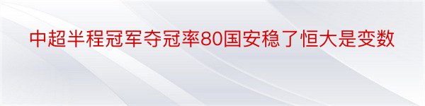 中超半程冠军夺冠率80国安稳了恒大是变数