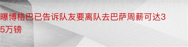 曝博格巴已告诉队友要离队去巴萨周薪可达35万镑