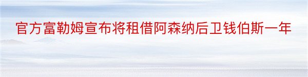 官方富勒姆宣布将租借阿森纳后卫钱伯斯一年