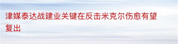 津媒泰达战建业关键在反击米克尔伤愈有望复出