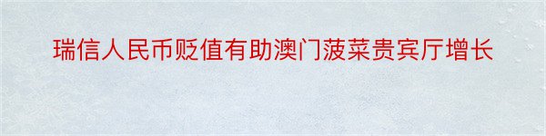 瑞信人民币贬值有助澳门菠菜贵宾厅增长