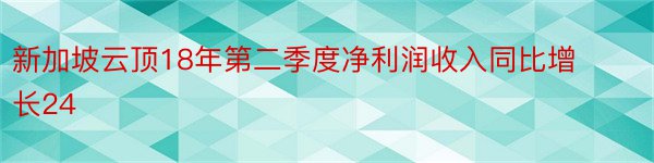 新加坡云顶18年第二季度净利润收入同比增长24