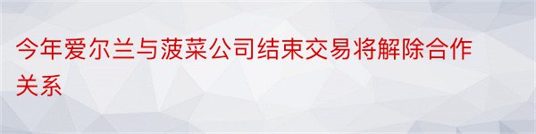 今年爱尔兰与菠菜公司结束交易将解除合作关系