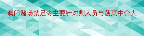 澳门赌场禁足令主要针对判人员与菠菜中介人