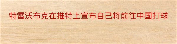 特雷沃布克在推特上宣布自己将前往中国打球