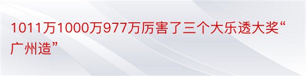 1011万1000万977万厉害了三个大乐透大奖“广州造”