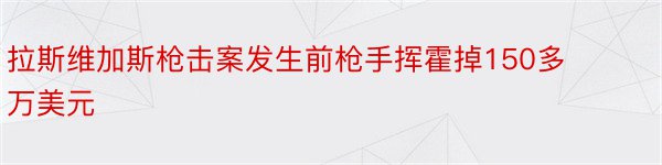 拉斯维加斯枪击案发生前枪手挥霍掉150多万美元