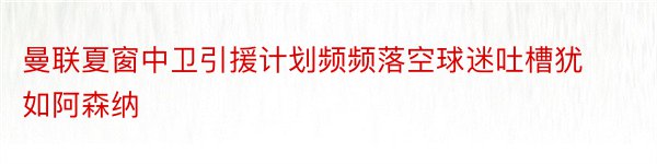 曼联夏窗中卫引援计划频频落空球迷吐槽犹如阿森纳