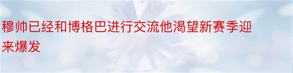 穆帅已经和博格巴进行交流他渴望新赛季迎来爆发