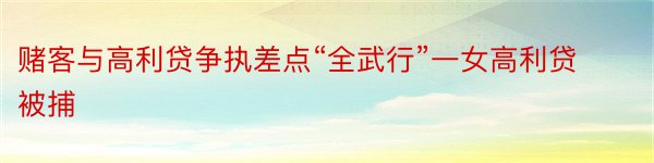 赌客与高利贷争执差点“全武行”一女高利贷被捕