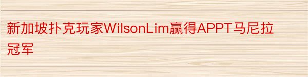 新加坡扑克玩家WilsonLim赢得APPT马尼拉冠军