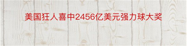 美国狂人喜中2456亿美元强力球大奖