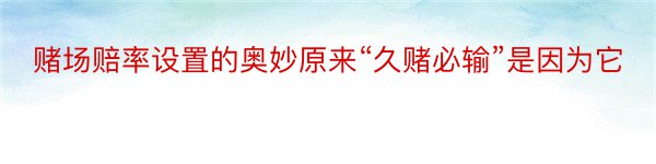 赌场赔率设置的奥妙原来“久赌必输”是因为它