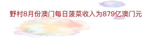 野村8月份澳门每日菠菜收入为879亿澳门元