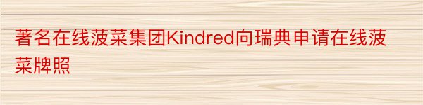 著名在线菠菜集团Kindred向瑞典申请在线菠菜牌照