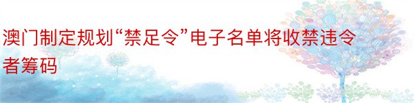 澳门制定规划“禁足令”电子名单将收禁违令者筹码