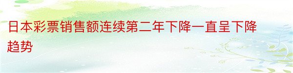 日本彩票销售额连续第二年下降一直呈下降趋势