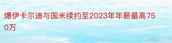 爆伊卡尔迪与国米续约至2023年年薪最高750万