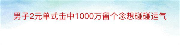 男子2元单式击中1000万留个念想碰碰运气