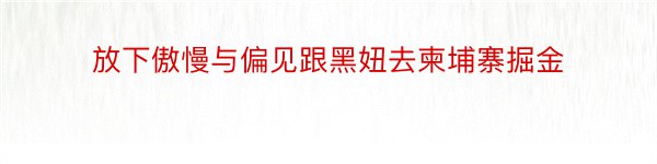 放下傲慢与偏见跟黑妞去柬埔寨掘金