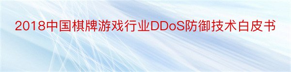 2018中国棋牌游戏行业DDoS防御技术白皮书