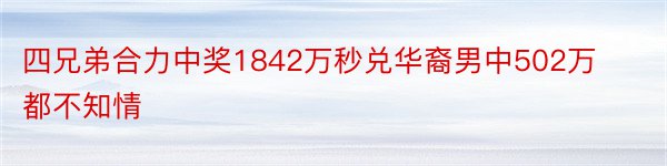 四兄弟合力中奖1842万秒兑华裔男中502万都不知情