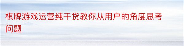 棋牌游戏运营纯干货教你从用户的角度思考问题