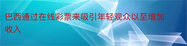 巴西通过在线彩票来吸引年轻观众以至增加收入