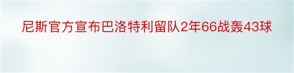 尼斯官方宣布巴洛特利留队2年66战轰43球