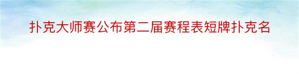 扑克大师赛公布第二届赛程表短牌扑克名