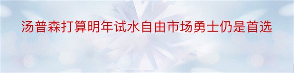 汤普森打算明年试水自由市场勇士仍是首选