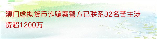 澳门虚拟货币诈骗案警方已联系32名苦主涉资超1200万