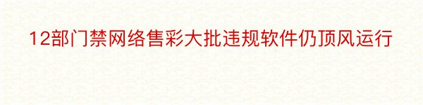 12部门禁网络售彩大批违规软件仍顶风运行