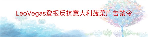 LeoVegas登报反抗意大利菠菜广告禁令