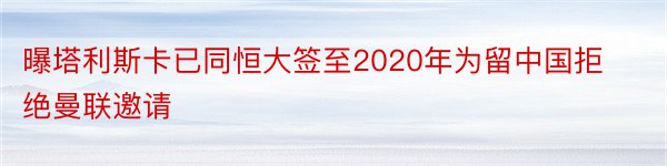 曝塔利斯卡已同恒大签至2020年为留中国拒绝曼联邀请