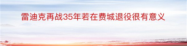 雷迪克再战35年若在费城退役很有意义