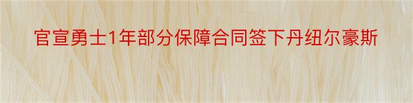 官宣勇士1年部分保障合同签下丹纽尔豪斯