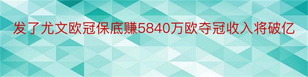 发了尤文欧冠保底赚5840万欧夺冠收入将破亿