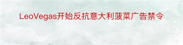 LeoVegas开始反抗意大利菠菜广告禁令