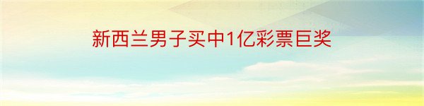 新西兰男子买中1亿彩票巨奖