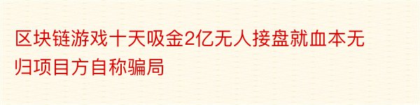 区块链游戏十天吸金2亿无人接盘就血本无归项目方自称骗局