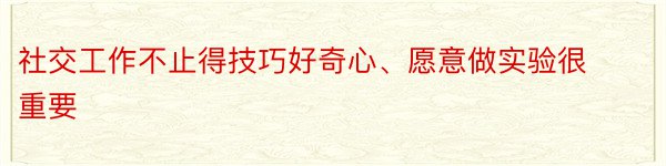 社交工作不止得技巧好奇心、愿意做实验很重要