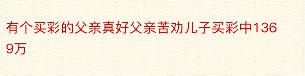 有个买彩的父亲真好父亲苦劝儿子买彩中1369万