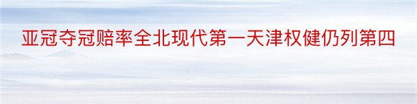 亚冠夺冠赔率全北现代第一天津权健仍列第四