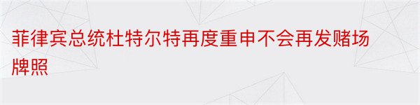 菲律宾总统杜特尔特再度重申不会再发赌场牌照