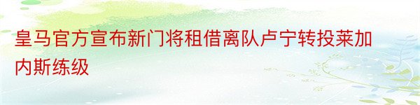 皇马官方宣布新门将租借离队卢宁转投莱加内斯练级