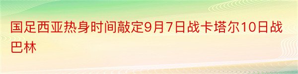 国足西亚热身时间敲定9月7日战卡塔尔10日战巴林